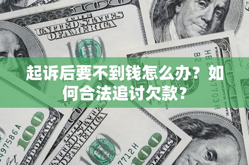 济南起诉后要不到钱怎么办？如何合法追讨欠款？