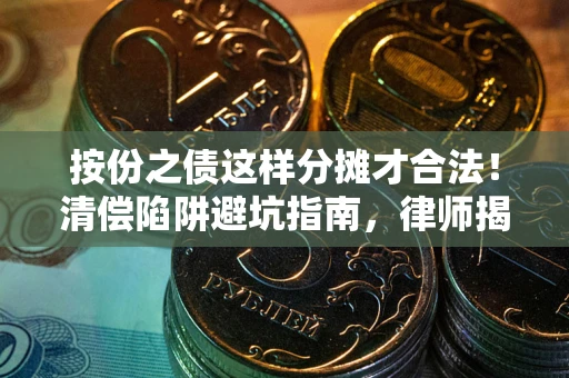 济南按份之债这样分摊才合法！清偿陷阱避坑指南，律师揭秘关键条款