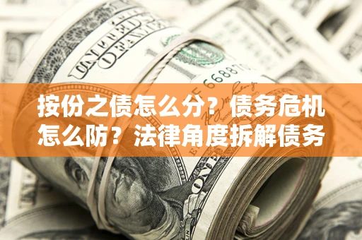 济南按份之债怎么分？债务危机怎么防？法律角度拆解债务分配与风险自保指南
