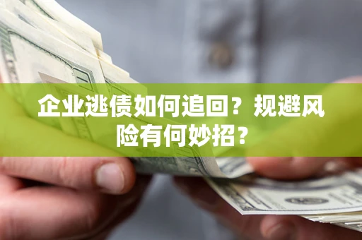 济南企业逃债如何追回？规避风险有何妙招？