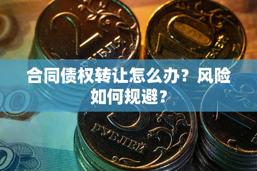 济南合同债权转让怎么办？风险如何规避？