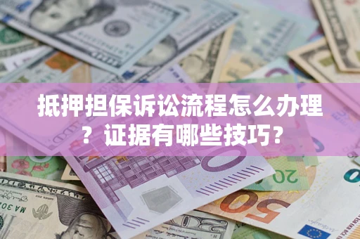 济南抵押担保诉讼流程怎么办理？证据有哪些技巧？