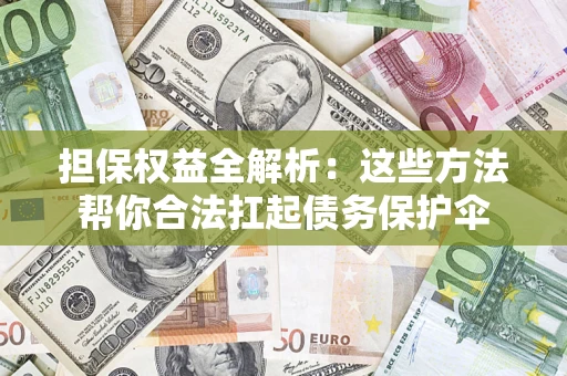 济南担保权益全解析：这些方法帮你合法扛起债务保护伞