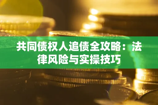 济南共同债权人追债全攻略：法律风险与实操技巧