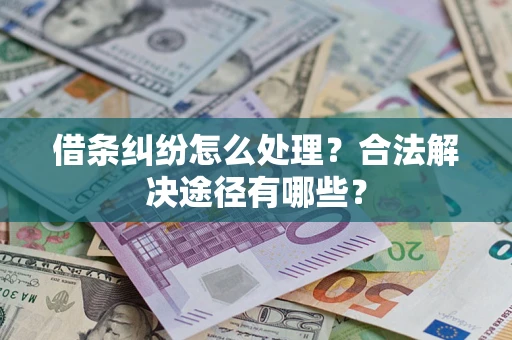 济南借条纠纷怎么处理？合法解决途径有哪些？