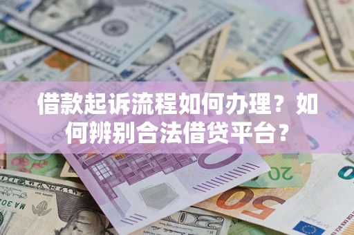 济南借款起诉流程如何办理？如何辨别合法借贷平台？