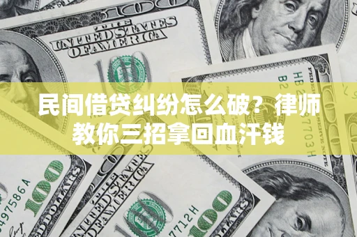 济南民间借贷纠纷怎么破？律师教你三招拿回血汗钱