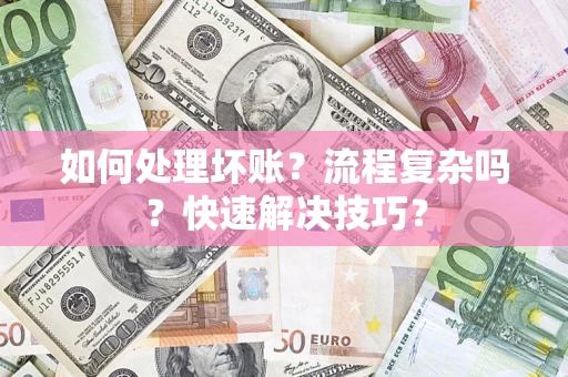 济南如何处理坏账？流程复杂吗？快速解决技巧？