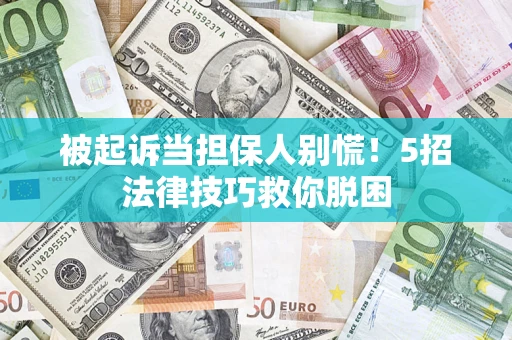 济南被起诉当担保人别慌！5招法律技巧救你脱困