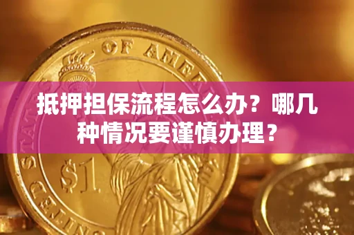 济南抵押担保流程怎么办？哪几种情况要谨慎办理？