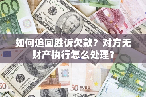 济南如何追回胜诉欠款？对方无财产执行怎么处理？