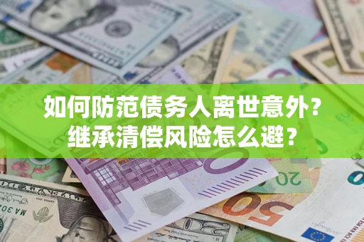 济南如何防范债务人离世意外？继承清偿风险怎么避？