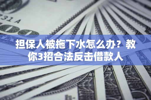 济南担保人被拖下水怎么办？教你3招合法反击借款人
