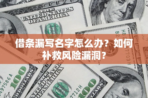 济南借条漏写名字怎么办？如何补救风险漏洞？