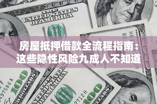 济南房屋抵押借款全流程指南：这些隐性风险九成人不知道
