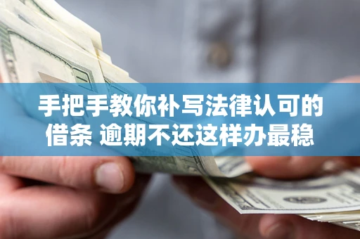 济南手把手教你补写法律认可的借条 逾期不还这样办最稳妥