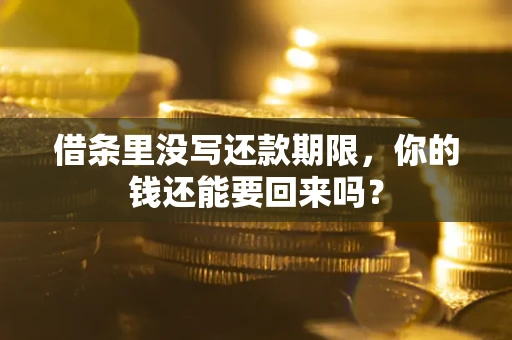 济南借条里没写还款期限，你的钱还能要回来吗？