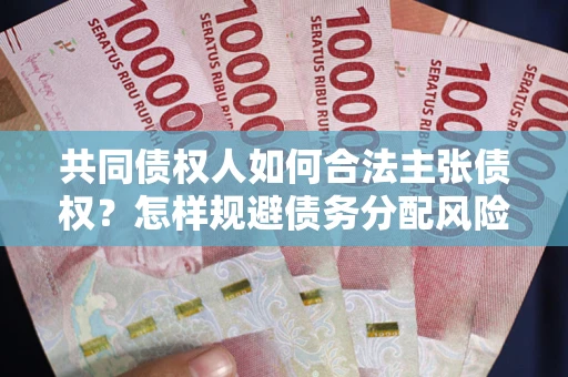 济南共同债权人如何合法主张债权？怎样规避债务分配风险？