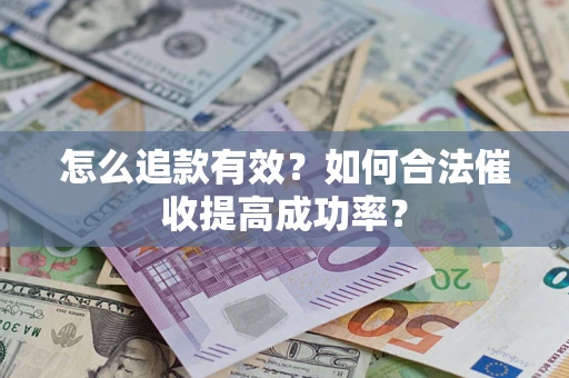 济南怎么追款有效？如何合法催收提高成功率？