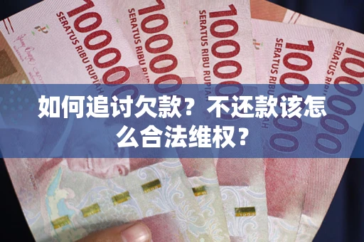 济南如何追讨欠款？不还款该怎么合法维权？