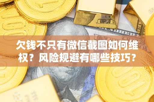 济南欠钱不只有微信截图如何维权？风险规避有哪些技巧？