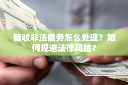 济南催收非法债务怎么处理？如何规避法律风险？