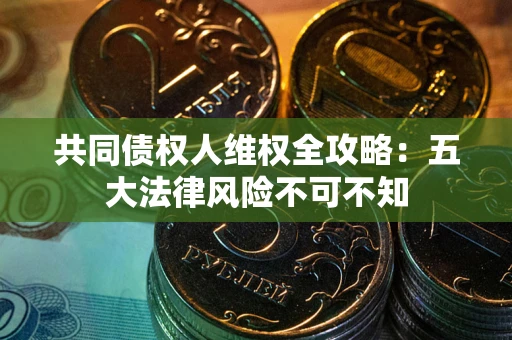 济南共同债权人维权全攻略：五大法律风险不可不知