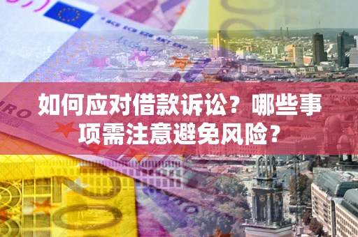 济南如何应对借款诉讼？哪些事项需注意避免风险？