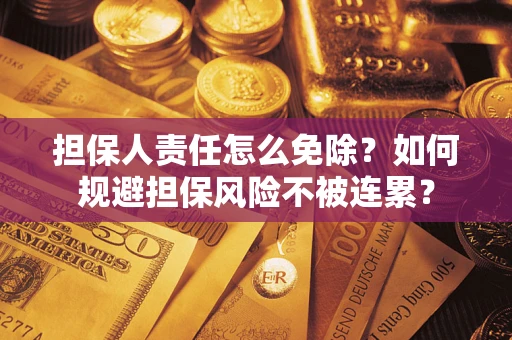 济南担保人责任怎么免除？如何规避担保风险不被连累？