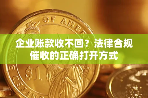 济南企业账款收不回？法律合规催收的正确打开方式