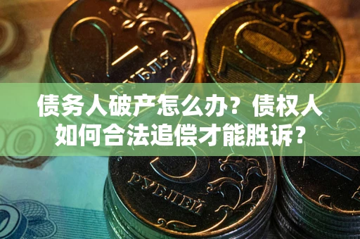 济南债务人破产怎么办？债权人如何合法追偿才能胜诉？