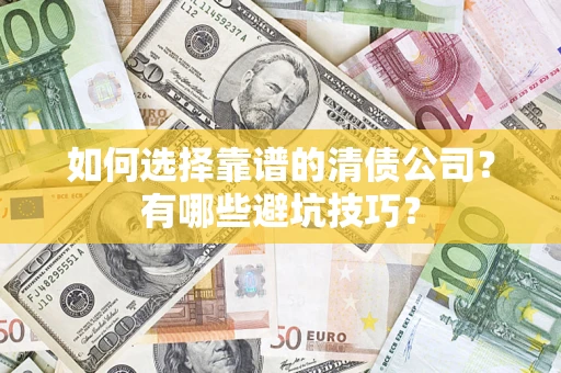 济南如何选择靠谱的清债公司？有哪些避坑技巧？