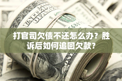 济南打官司欠债不还怎么办？胜诉后如何追回欠款？