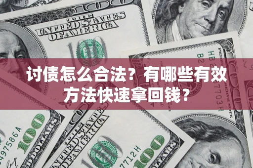 济南讨债怎么合法？有哪些有效方法快速拿回钱？