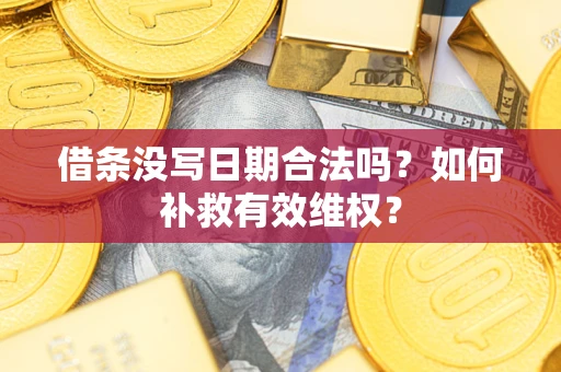 济南借条没写日期合法吗？如何补救有效维权？
