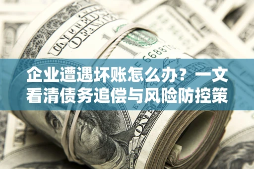 济南企业遭遇坏账怎么办？一文看清债务追偿与风险防控策略