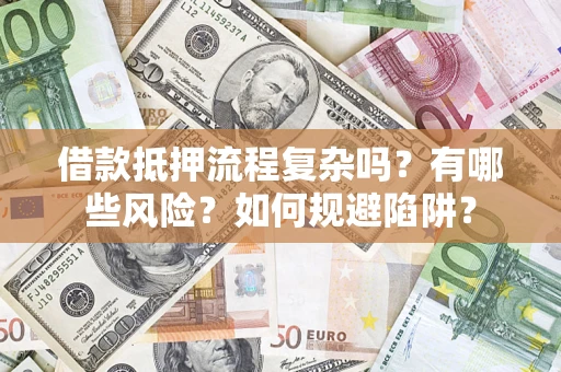 济南借款抵押流程复杂吗？有哪些风险？如何规避陷阱？