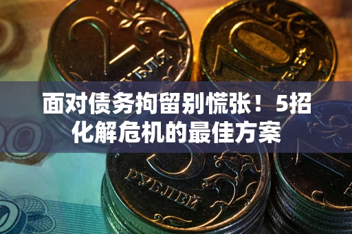 济南面对债务拘留别慌张！5招化解危机的最佳方案