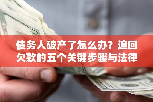 济南债务人破产了怎么办？追回欠款的五个关键步骤与法律策略