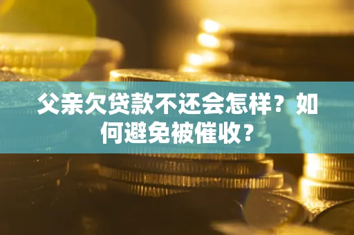 济南父亲欠贷款不还会怎样？如何避免被催收？