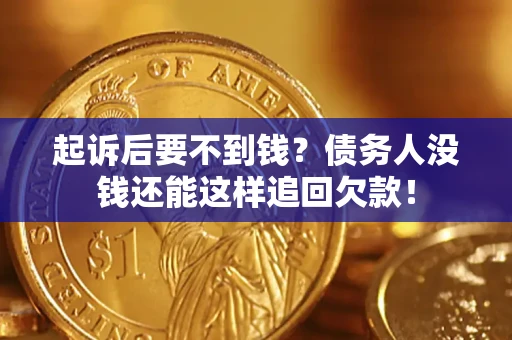 济南起诉后要不到钱？债务人没钱还能这样追回欠款！