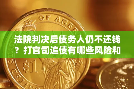 济南法院判决后债务人仍不还钱？打官司追债有哪些风险和技巧？