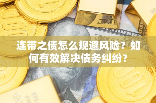 济南连带之债怎么规避风险？如何有效解决债务纠纷？