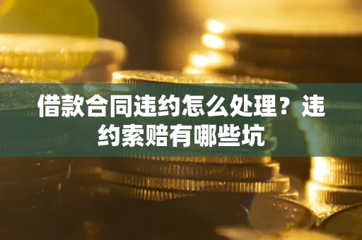 济南借款合同违约怎么处理？违约索赔有哪些坑
