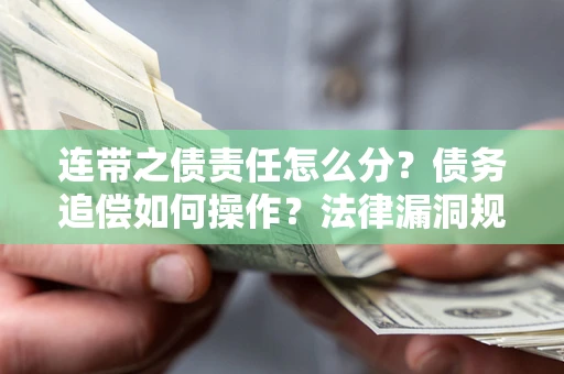 济南连带之债责任怎么分？债务追偿如何操作？法律漏洞规避指南