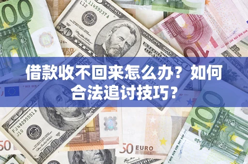 济南借款收不回来怎么办？如何合法追讨技巧？