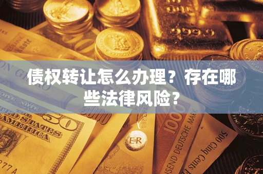 济南债权转让怎么办理？存在哪些法律风险？