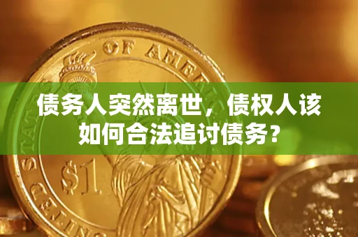 济南债务人突然离世，债权人该如何合法追讨债务？