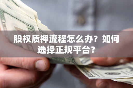 济南股权质押流程怎么办？如何选择正规平台？
