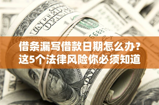 济南借条漏写借款日期怎么办？这5个法律风险你必须知道